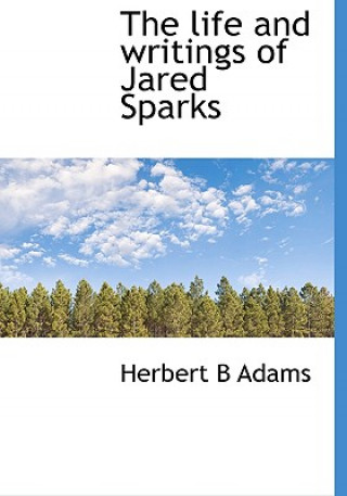 Książka Life and Writings of Jared Sparks Herbert B Adams