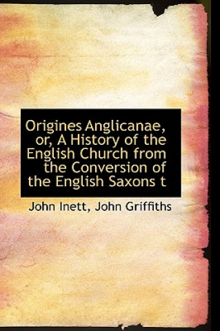 Książka Origines Anglicanae, Or, a History of the English Church from the Conversion of the English Saxons T John Griffiths