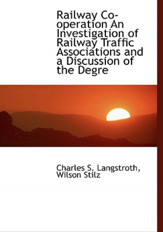 Kniha Railway Co-Operation an Investigation of Railway Traffic Associations and a Discussion of the Degre Wilson Stilz