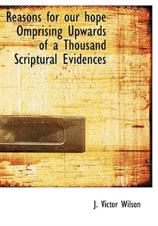 Carte Reasons for Our Hope Omprising Upwards of a Thousand Scriptural Evidences J Victor Wilson