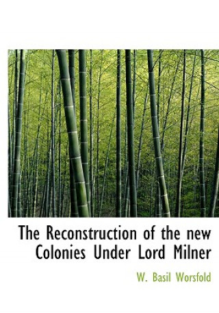 Книга Reconstruction of the New Colonies Under Lord Milner W Basil Worsfold