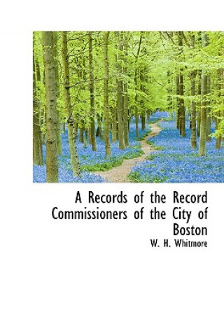Carte Records of the Record Commissioners of the City of Boston W H Whitmore