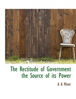Kniha Rectitude of Government the Source of Its Power A A Miner