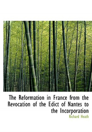 Knjiga Reformation in France from the Revocation of the Edict of Nantes to the Incorporation Richard Heath