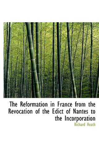 Kniha Reformation in France from the Revocation of the Edict of Nantes to the Incorporation Richard Heath