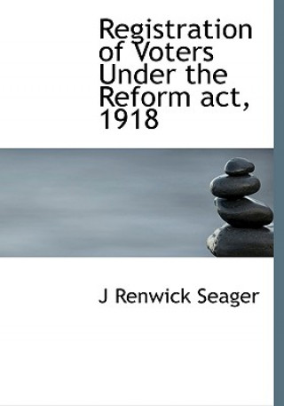 Kniha Registration of Voters Under the Reform ACT, 1918 J Renwick Seager