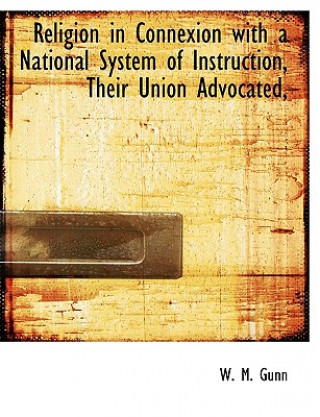 Książka Religion in Connexion with a National System of Instruction, Their Union Advocated, W M Gunn