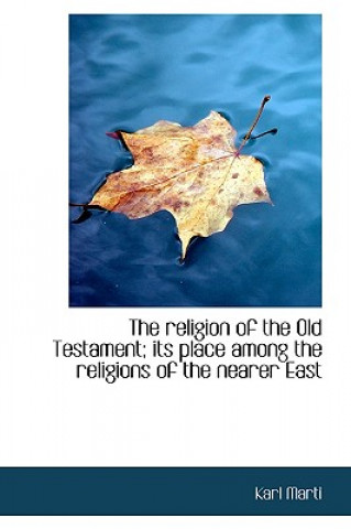 Livre Religion of the Old Testament; Its Place Among the Religions of the Nearer East Karl Marti