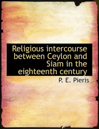 Kniha Religious Intercourse Between Ceylon and Siam in the Eighteenth Century P E Pieris