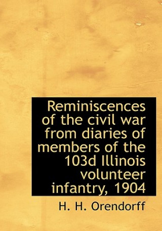 Kniha Reminiscences of the Civil War from Diaries of Members of the 103d Illinois Volunteer Infantry, 1904 H H Orendorff