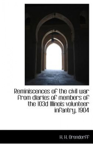 Kniha Reminiscences of the Civil War from Diaries of Members of the 103d Illinois Volunteer Infantry, 1904 H H Orendorff