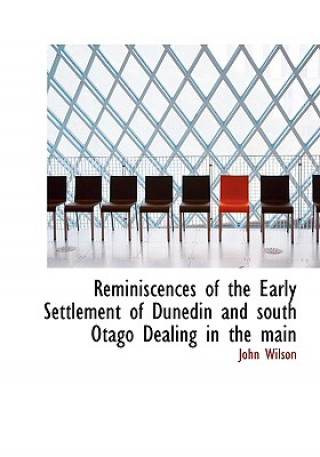 Книга Reminiscences of the Early Settlement of Dunedin and South Otago Dealing in the Main John Wilson