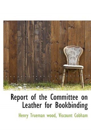 Carte Report of the Committee on Leather for Bookbinding Henry Trueman Wood