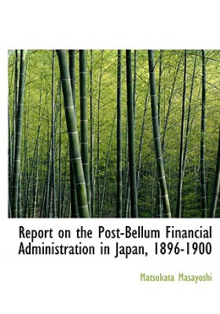 Kniha Report on the Post-Bellum Financial Administration in Japan, 1896-1900 Matsukata Masayoshi