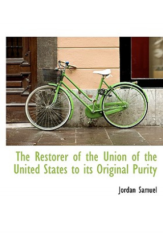 Kniha Restorer of the Union of the United States to Its Original Purity Jordan Samuel