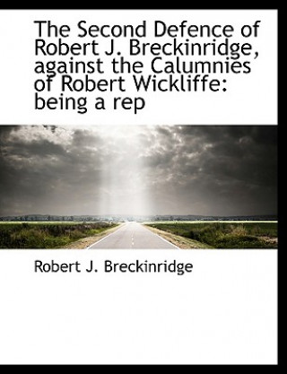 Kniha Second Defence of Robert J. Breckinridge, Against the Calumnies of Robert Wickliffe Robert J Breckinridge