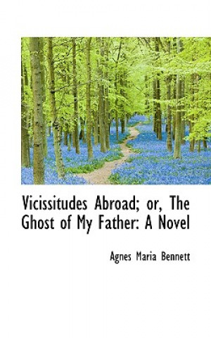 Kniha Vicissitudes Abroad; Or, the Ghost of My Father Agnes Maria Bennett