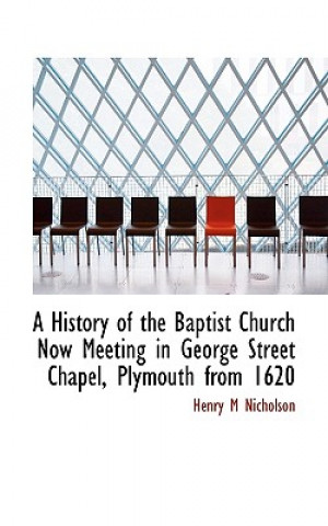 Książka History of the Baptist Church Now Meeting in George Street Chapel, Plymouth from 1620 Henry M Nicholson