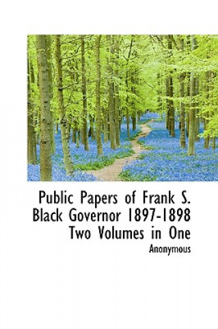 Книга Public Papers of Frank S. Black Governor 1897-1898 Two Volumes in One Anonymous