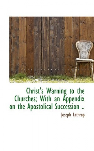 Kniha Christ's Warning to the Churches; With an Appendix on the Apostolical Succession .. Joseph Lathrop