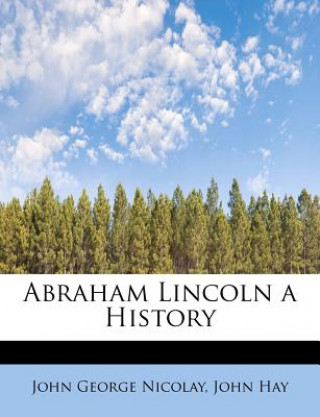 Carte Abraham Lincoln a History John Hay