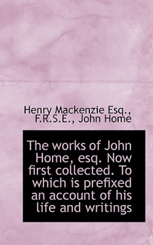 Carte Works of John Home, Esq. Now First Collected. to Which Is Prefixed an Account of His Life John Home