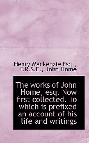 Kniha Works of John Home, Esq. Now First Collected. to Which Is Prefixed an Account of His Life John Home