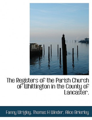 Kniha Registers of the Parish Church of Whittington in the County of Lancaster. Alice Brierley