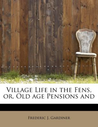 Buch Village Life in the Fens, Or, Old Age Pensions and Frederic J Gardiner