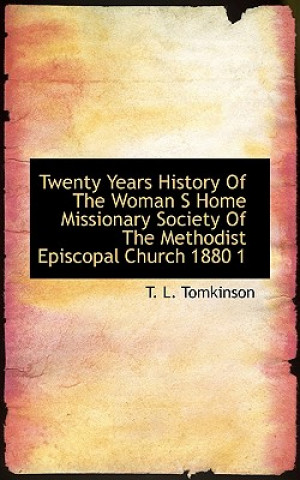 Könyv Twenty Years History of the Woman S Home Missionary Society of the Methodist Episcopal Church 1880 1 T L Tomkinson