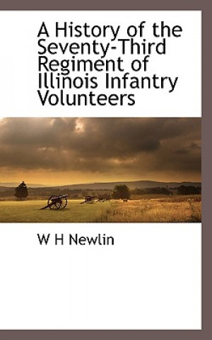 Kniha History of the Seventy-Third Regiment of Illinois Infantry Volunteers W H Newlin