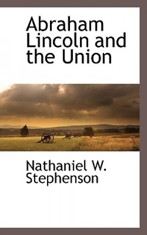 Könyv Abraham Lincoln and the Union Nathaniel W Stephenson