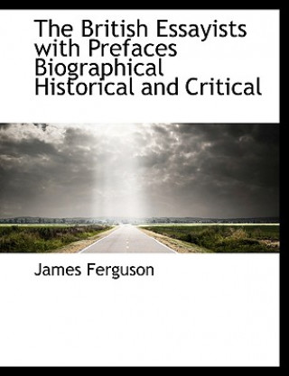 Könyv British Essayists, with Prefaces, Biographical, Historical, and Critical James Ferguson