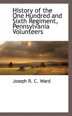 Könyv History of the One Hundred and Sixth Regiment, Pennsylvania Volunteers Joseph R C Ward