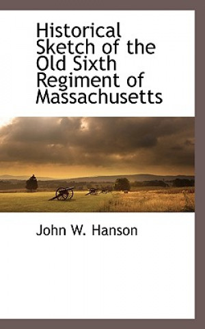 Carte Historical Sketch of the Old Sixth Regiment of Massachusetts John Wesley Hanson