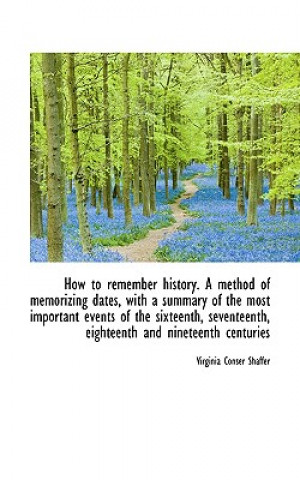 Kniha How to Remember History. a Method of Memorizing Dates, with a Summary of the Most Important Events O Virginia Conser Shaffer