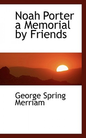 Kniha Noah Porter a Memorial by Friends George Spring Merriam
