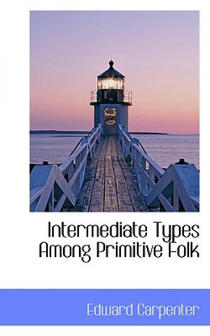 Könyv Intermediate Types Among Primitive Folk Edward Carpenter