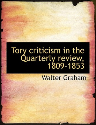 Livre Tory Criticism in the Quarterly Review, 1809-1853 Walter Graham