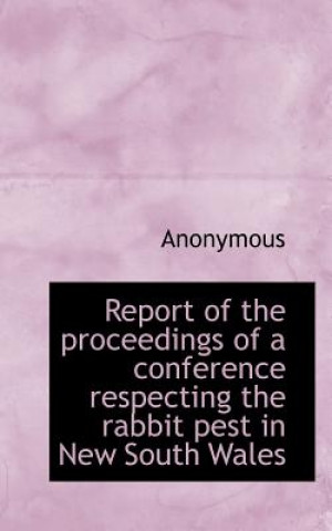 Книга Report of the Proceedings of a Conference Respecting the Rabbit Pest in New South Wales Anonymous