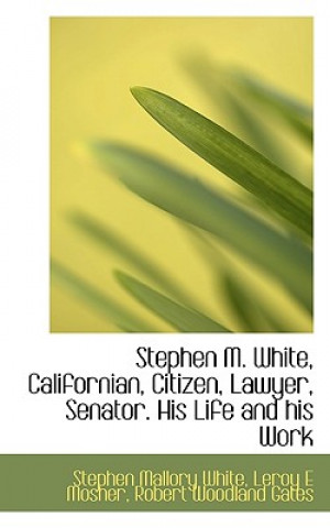 Livre Stephen M. White, Californian, Citizen, Lawyer, Senator. His Life and His Work Robert Woodland Gates