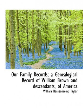 Kniha Our Family Records; A Genealogical Record of William Brown and Descendants, of America William Harrison Taylor