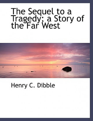 Kniha Sequel to a Tragedy; A Story of the Far West Henry C Dibble