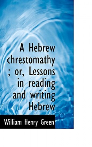 Kniha Hebrew Chrestomathy; Or, Lessons in Reading and Writing Hebrew William Henry Green