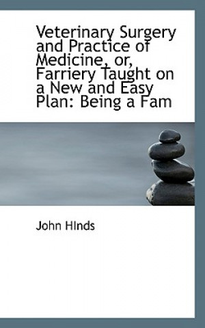 Книга Veterinary Surgery and Practice of Medicine, Or, Farriery Taught on a New and Easy Plan Professor John Hinds