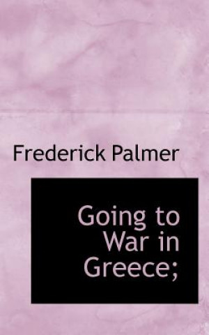 Könyv Going to War in Greece; Frederick Palmer