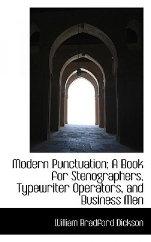 Książka Modern Punctuation; A Book for Stenographers, Typewriter Operators, and Business Men William Bradford Dickson