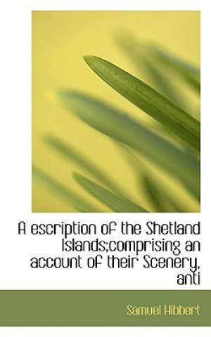 Kniha Escription of the Shetland Islands;comprising an Account of Their Scenery, Anti Samuel Hibbert