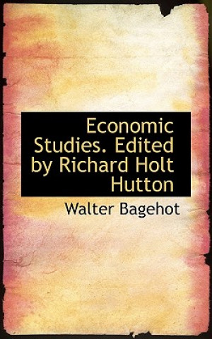 Książka Economic Studies. Edited by Richard Holt Hutton Walter Bagehot