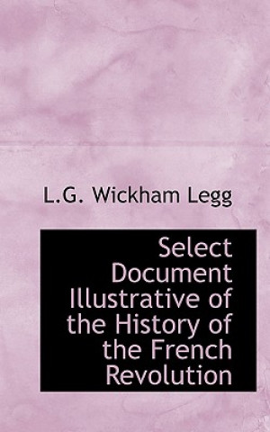 Kniha Select Document Illustrative of the History of the French Revolution L G Wickham Legg